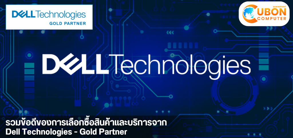 รวมข้อดีของการเลือกซื้อสินค้าและบริการของ Dell Technologies จากอุบลคอมฯ Gold Partner - Dell Technologies